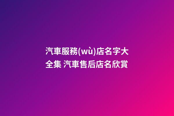 汽車服務(wù)店名字大全集 汽車售后店名欣賞-第1張-店鋪起名-玄機(jī)派